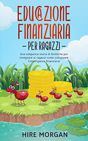 Educazione Finanziaria Per Ragazzi Una Simpatica Storia Di Formiche Per Insegnare Ai Ragazzi Come Sviluppare L Intelligenza Finanziaria Le Tagliafoglie Vol 1 Ebook Morgan Hire Amazon It Kindle Store
