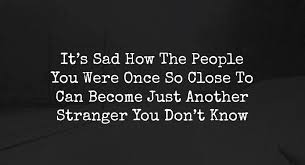 When someone you love is going through a difficult time, they are in need of your love and support more but how do you show someone you love them? It S Sad How The People You Were Once So Close To Can Become Just Another Stranger You Don T Know Relationship Rules