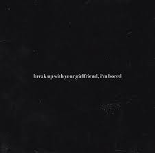 Break Up With Your Girlfriend Im Bored Ariana Grande