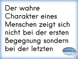 Der Wahre Charakter Eines Menschen Zeigt Sich Nicht Bei Der Ersten Begegnung Sondern Bei Der Letzten Osterreichische Spruche Und Zitate