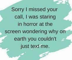 Sorry I Missed Your Call I Was Staring In Horror At The Screen Wondering Why On Earth You Couldn T Just Text Me Dont Call Me Memes Sarcastic I Love To Laugh