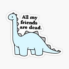 All my friends are dead, yeah. All My Friends Are Dead Stickers Redbubble