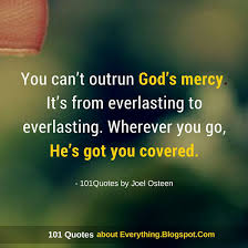 Let us then with confidence draw near to the throne of grace, that we may receive mercy and find grace to help in time of need. You Can T Outrun God S Mercy It S From Everlasting To Everlasting Joel Osteen Quote 101 Quotes