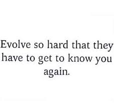 Evolve So Hard That They Have To Get To Know You Again Life Is Hard Quotes You Changed Quotes Party Hard Quote