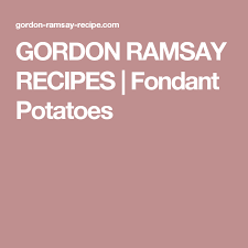 Gordon Ramsay Recipes Fondant Potatoes Fondant Potatoes Gordon Ramsay Recipe Gordon Ramsay