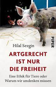 Für die liebe und das leben trotz weltuntergang. Artgerecht Ist Nur Die Freiheit Eine Ethik Fur Tiere Oder Warum Wir Umdenken Mussen Sezgin Hilal Amazon De Bucher