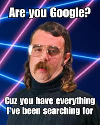 Are you Google? Cuz you have everything I've been searching for