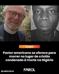 Um pastor americano se ofereceu para morrer no lugar de um cristão  nigeriano condenado injustamente à morte. O pastor William Devlin, da  Igreja Bíblica Infinity em Nova York, anunciou sua oferta após