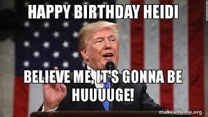 Happy Birthday Heidi Believe Me It S Gonna Be Huuuuge Donald Trump Make A Meme