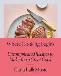 Where Cooking Begins Uncomplicated Recipes To Make You A Great Cook By Carla Lalli Music Food To Make Cooking Recipes