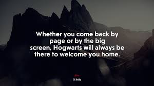 672194 Whether You Come Back By Page Or By The Big Screen Hogwarts Will Always Be There To Welcome You Home J K Rowling Quote 4k Wallpaper Mocah Hd Wallpapers