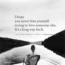 I want to remind you that you matter to me. I Hope You Never Lose Yourself Trying To Love Someone Else Loving Someone I Hope You I Hope Youre Happy Quotes