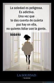 La soledad es buena también porque te ayuda a pensar, a analizar mejor las cosas o problemas que tengas y te ayuda a conocerte más. Cuanta Razon Adictos A La Soledad