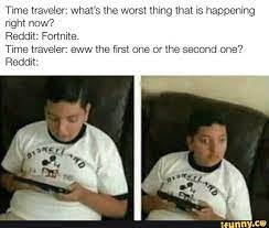 Time Traveler What S The Worst Thing That Is Happening Right Now Reddit Fortnite Time Traveler Eww The First One Or The Second One Reddit Ifunny Funny Pictures Can T Stop