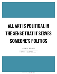 All Art Is Political In The Sense That It Serves Someone S Picture Quotes
