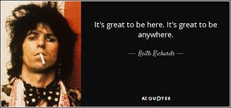 Keith Richards Quote It S Great To Be Here It S Great To Be Anywhere