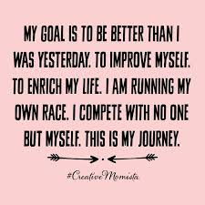  My Goal Is To Be Better Than I Was Yesterday To Improve Myself To Enrich My Life I Am Running My Own Race I Comp Inspirational Quotes Words Positive Quotes