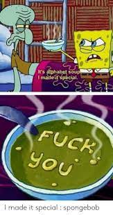 Your daily dose of fun! It S Alphabet Soup I Madeit Special Fuck You I Made It Special Spongebob Spongebob Meme On Me Me