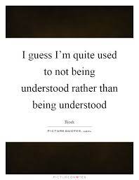 I Guess I M Quite Used To Not Being Understood Rather Than Being Picture Quotes