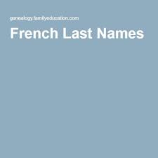 250 french surnames or last names with meanings: A Complete List Of French Last Names Meanings French Last Names Names Cool Last Names