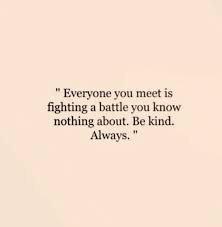 Everyone You Meet Is Fighting A Battle You Know Nothing About Meaning Everyone You Meet Is Fighting A Battle You Know Nothing About Be Kind Always Wise Word Kindness Quotes Positive Quotes Motivation Life Quotes