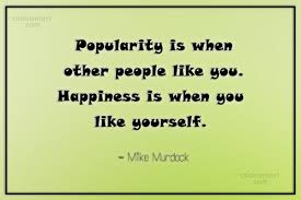 There are many collections of popularity quotes and sayings that you can use as motivation. Mike Murdock Quote Popularity Is When Other People Like You Happiness Is When You Like Coolnsmart