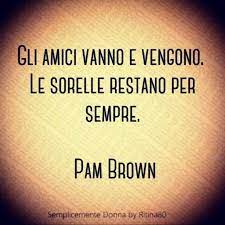 Gli Amici Vanno E Vengono Le Sorelle Restano Per Sempre Pam Brown Happybirthdaysister Sister Sisters Sorelle Sorella Citazioni Sorelle Citazioni Carine