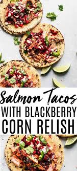 Corn relish for fish tacos. These Salmon Tacos With Blackberry Corn Relish Are The Best Plus These Healthy Fish Tacos Can Be Made In Under 3 Corn Relish Salmon Tacos Salmon Tacos Recipe