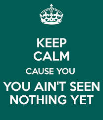 Image result for you haven't seen nothing yet