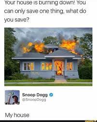 your house is burning down you can only save one thing what do you save snoop doggº my house ifunny really funny memes haha funny funny tweets