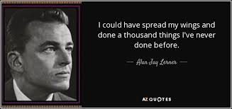 Alan Jay Lerner Quote I Could Have Spread My Wings And Done A Thousand