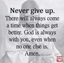 Your emotional quotient goes up because you are no longer almost random in your response. Never Give Up There Will Always Come A Time When Things Get Better God Is Always With You Even When No One E Words Of Encouragement Never Give Up Psalm 23 1
