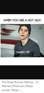 When You See A Hot Guy Marry Me The Maze Runner Memes 6 Memes Pinterest Maze Runner Maze Meme On Me Me