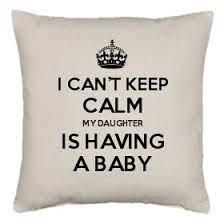 I Can T Keep Calm My Daughter Is Having A Baby Keep Calm And Carry On
