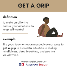 Maybe you would like to learn more about one of these? American English At State This Idiom Comes From The Verb Grip Which Means To Take Or Hold Something Securely In Your Hand If A Close Friend Family Member Or Colleague Appears