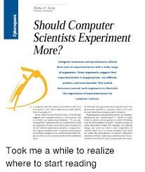 The reason this seems so impossible is simply because our human intuition is not familiar with it. Walter F Tichy University Of Karlsruhe Should Computer Scientists Experiment More Computer Scientists And Practitioners Defend Their Lack Of Experimentation With A Wide Range Of Arguments Some Arguments Suggest That Experimentation Is