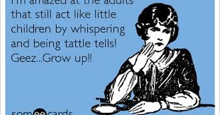 I M Amazed At The Adults That Still Act Like Little Children By Whispering And Being Tattle Tells Geez Grow Up Funny Quotes Ecards Funny Humor