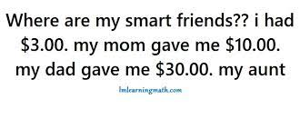 $10 its asking how much you had not how much was given to you. Where Are My Smart Friends I Had 3 00 My Mom Gave Me 10 00 My Dad Gave Me 30 00 My Aunt I M Learning Math