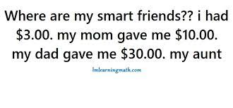 The riddle ask about the money you have, so before your parents and relatives gave you additional. Where Are My Smart Friends I Had 3 00 My Mom Gave Me 10 00 My Dad Gave Me 30 00 My Aunt I M Learning Math