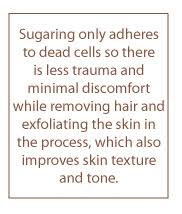 Some clients have switched from laser hair removal to sugaring as it's more cost effective and can produce similar results… less hair growth. Sugaring The Sweet Side Of Hair Removal