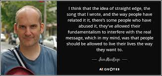 Discover and share straight edge quotes. Ian Mackaye Quote I Think That The Idea Of Straight Edge The Song