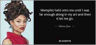 The road to memphis quotes. Valerie June Quote Memphis Held Onto Me Until I Was Far Enough Along
