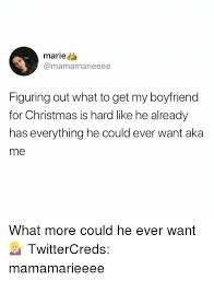 If this describes you then you might want to pay attention. Marie Figuring Out What To Get My Boyfriend For Christmas Is Hard Like He Already Has Everything He Could Ever Want Aka Me What More Could He Ever Want Twittercreds Mamamarieeee