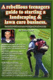You can start off with very little money invested. A Rebellious Teenagers Guide To Starting A Landscaping Lawn Care Business Learn How To Harness Your Energy And Make Money Low Steve 9781440489679 Amazon Com Books