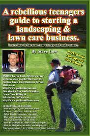 Learn when to stop cutting the grass. A Rebellious Teenagers Guide To Starting A Landscaping Lawn Care Business Learn How To Harness Your Energy And Make Money Low Steve 9781440489679 Amazon Com Books