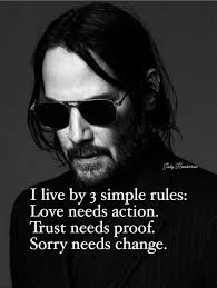 I live by 3 simple rules: Love needs action. Trust needs proof. Sorry needs  change