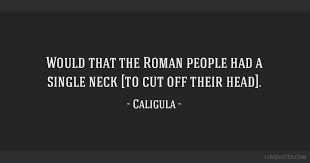 That's only a matter of having the. Would That The Roman People Had A Single Neck To Cut Off Their Head