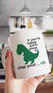 If You Re Happy And You Know It T Rex Funny Coffee Mug Funny Coffee Mugs Coffee Humor Funny Coffee Cups