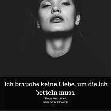 Ich Brauche Keine Liebe Um Die Ich Betteln Muss Lebensweisheiten Zitate Weisheiten Zitate Zitate