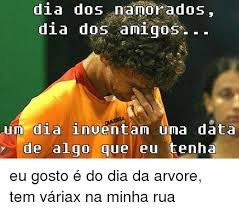 Maybe you would like to learn more about one of these? Dia Dos Namorados Dia Dos Amigos Um Dia Inuentam Uma Data De Algo Que Eu Tenha Eu Gosto E Do Dia Da Arvore Tem Variax Na Minha Rua Meme On Me Me